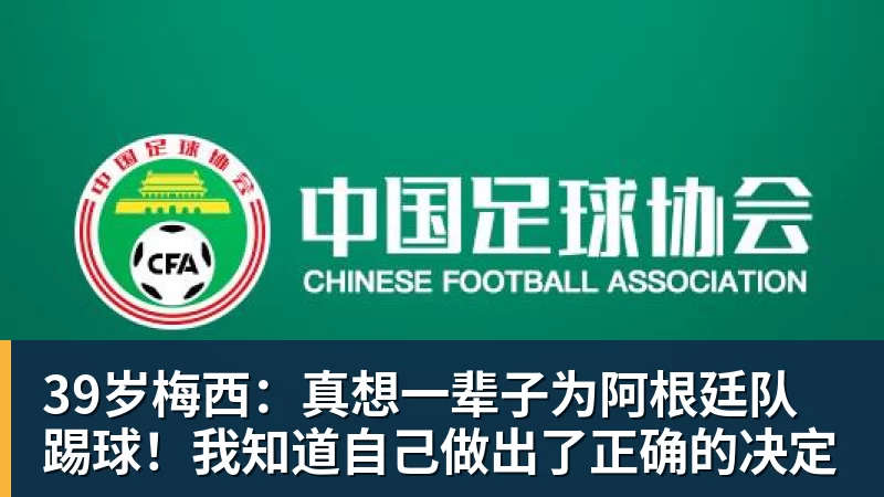39岁梅西：真想一辈子为阿根廷队踢球！我知道自己做出了正确的决定