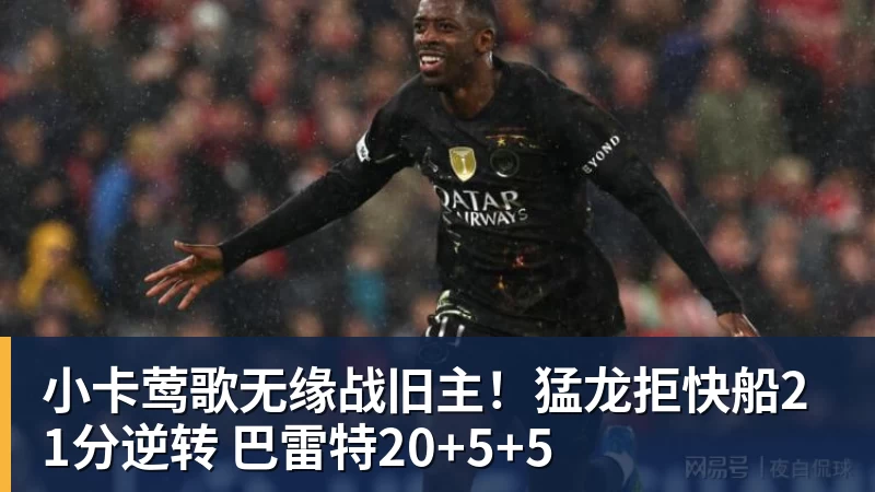 小卡莺歌无缘战旧主！猛龙拒快船21分逆转 巴雷特20+5+5