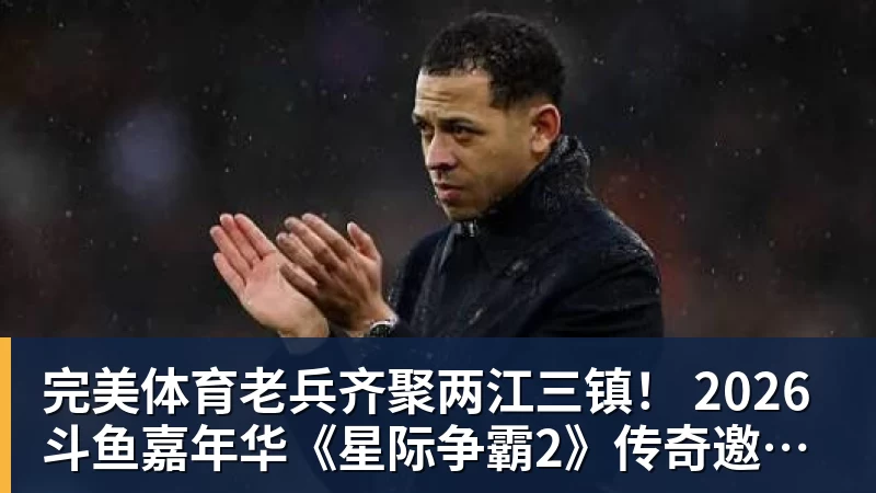 完美体育老兵齐聚两江三镇！ 2026斗鱼嘉年华《星际争霸2》传奇邀请赛6月25日燃爆开战