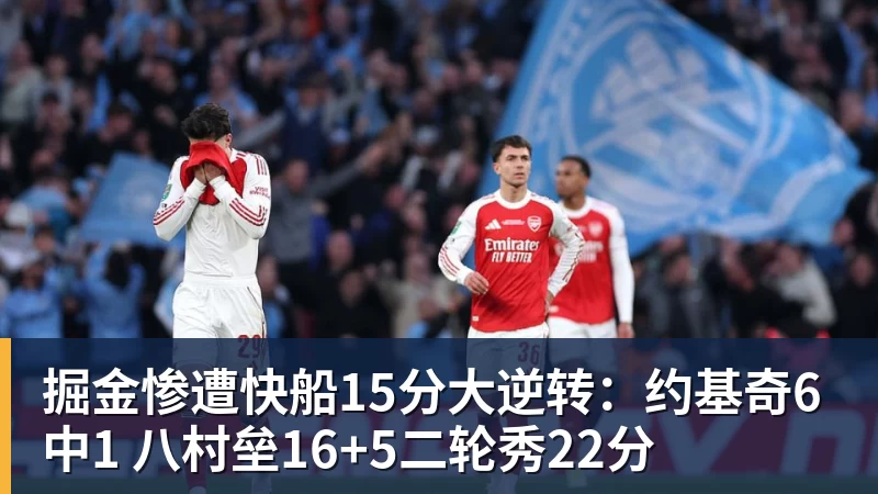 掘金惨遭快船15分大逆转：约基奇6中1 八村垒16+5二轮秀22分