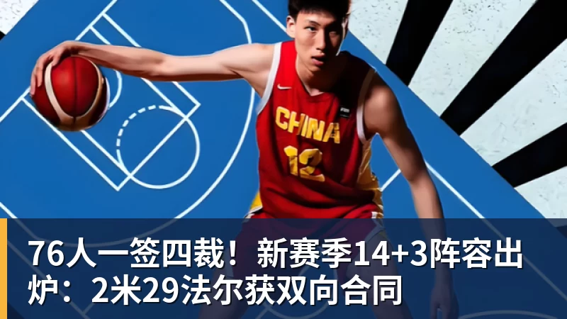 76人一签四裁！新赛季14+3阵容出炉：2米29法尔获双向合同
