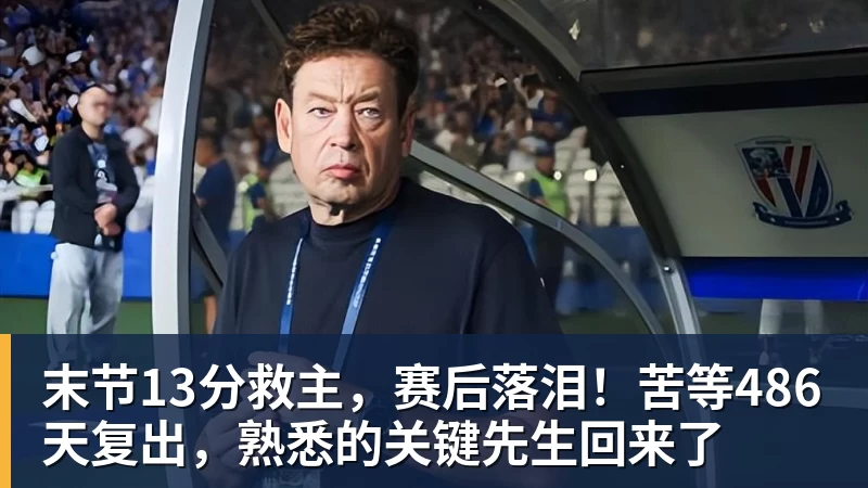 末节13分救主，赛后落泪！苦等486天复出，熟悉的关键先生回来了
