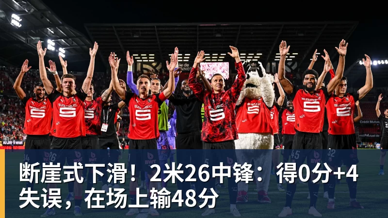 断崖式下滑！2米26中锋：得0分+4失误，在场上输48分