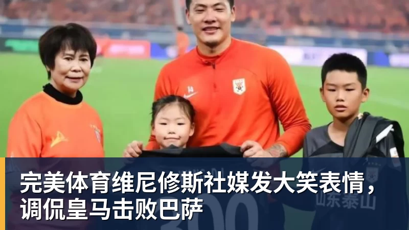 完美体育维尼修斯社媒发大笑表情，调侃皇马击败巴萨