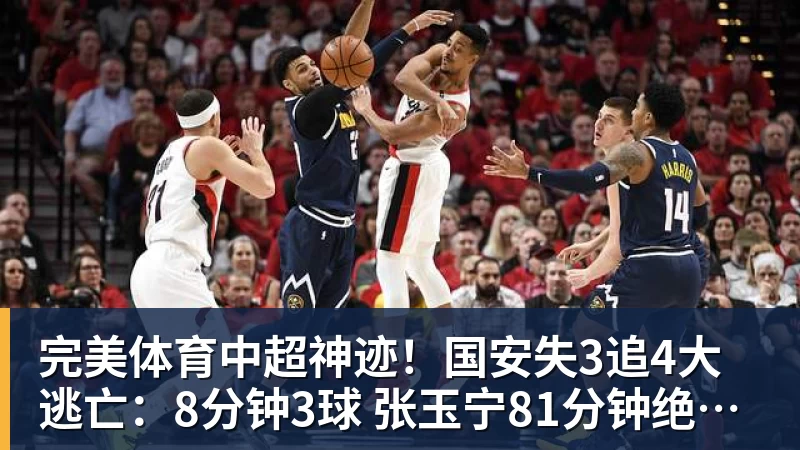完美体育中超神迹！国安失3追4大逃亡：8分钟3球 张玉宁81分钟绝杀 对手绝望